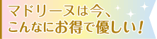 マドリーヌは今、こんなにお得で優しい！